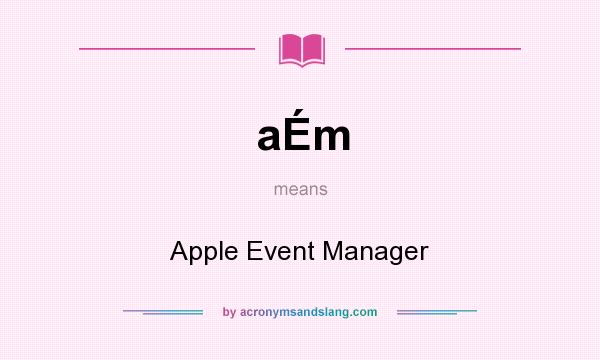 What does aÉm mean? It stands for Apple Event Manager