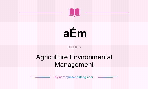 What does aÉm mean? It stands for Agriculture Environmental Management
