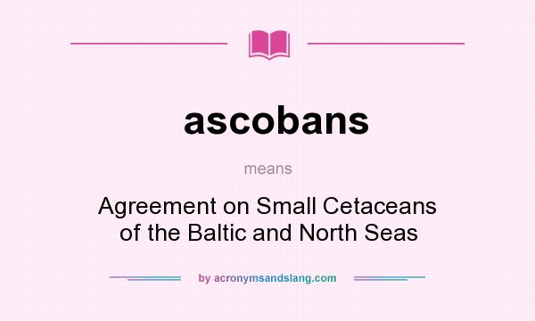 What does ascobans mean? It stands for Agreement on Small Cetaceans of the Baltic and North Seas