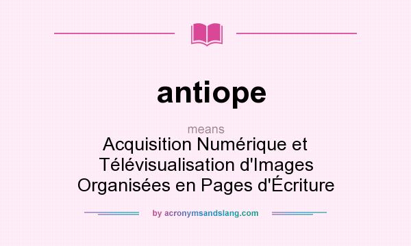 What does antiope mean? It stands for Acquisition Numérique et Télévisualisation d`Images Organisées en Pages d`Écriture