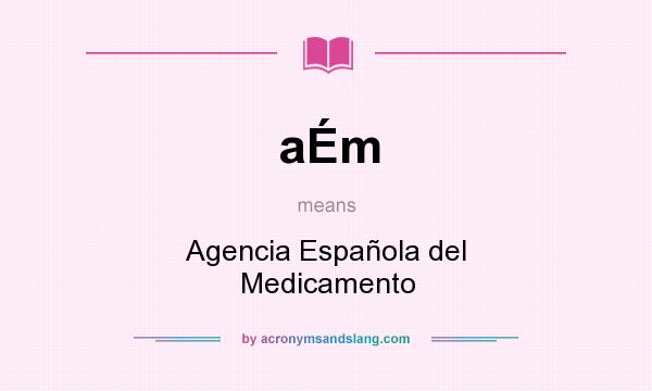 What does aÉm mean? It stands for Agencia Española del Medicamento