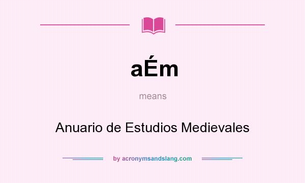 What does aÉm mean? It stands for Anuario de Estudios Medievales