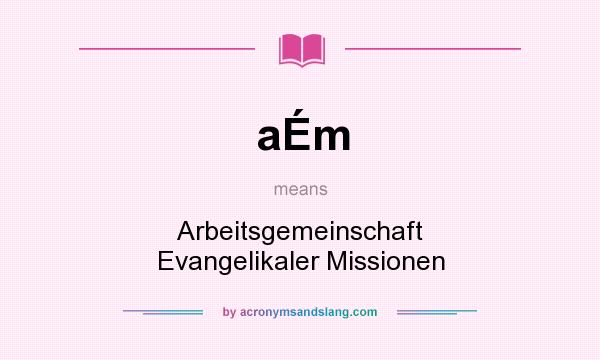 What does aÉm mean? It stands for Arbeitsgemeinschaft Evangelikaler Missionen