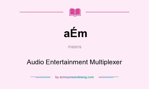 What does aÉm mean? It stands for Audio Entertainment Multiplexer