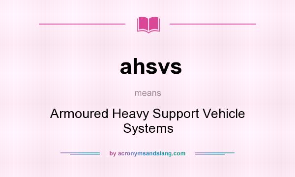 What does ahsvs mean? It stands for Armoured Heavy Support Vehicle Systems