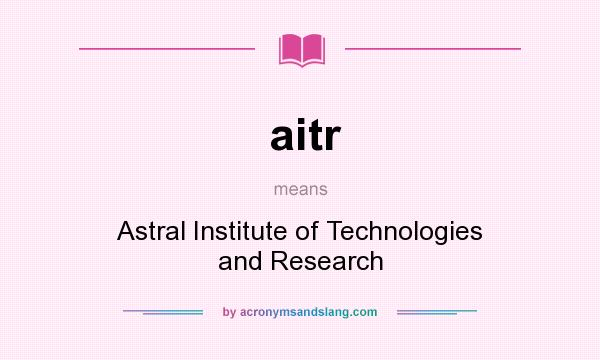 What does aitr mean? It stands for Astral Institute of Technologies and Research