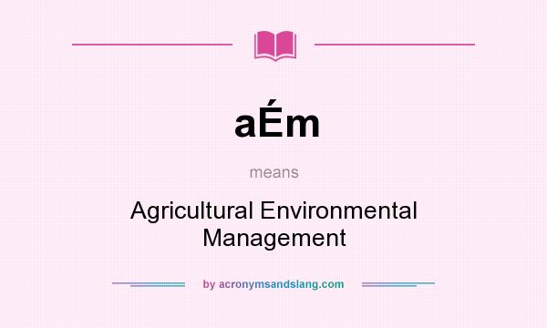 What does aÉm mean? It stands for Agricultural Environmental Management