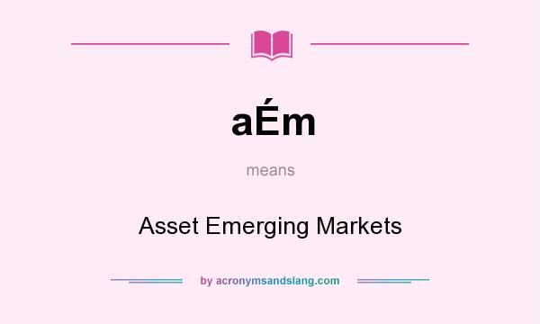 What does aÉm mean? It stands for Asset Emerging Markets