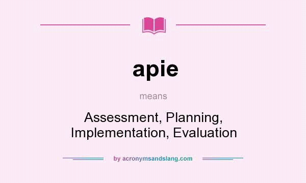What does apie mean? It stands for Assessment, Planning, Implementation, Evaluation