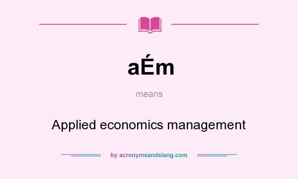 What does aÉm mean? It stands for Applied economics management