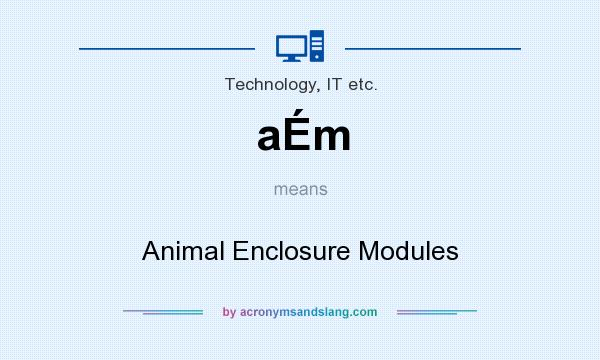 What does aÉm mean? It stands for Animal Enclosure Modules