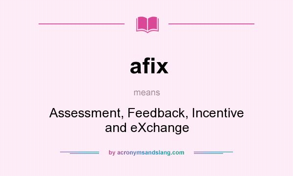 What does afix mean? It stands for Assessment, Feedback, Incentive and eXchange