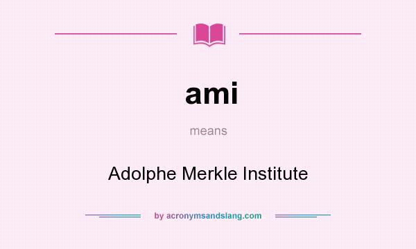 What does ami mean? It stands for Adolphe Merkle Institute