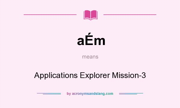 What does aÉm mean? It stands for Applications Explorer Mission-3