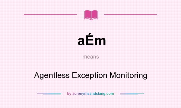 What does aÉm mean? It stands for Agentless Exception Monitoring