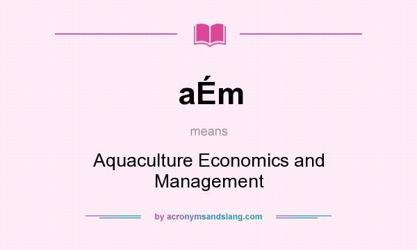 What does aÉm mean? It stands for Aquaculture Economics and Management