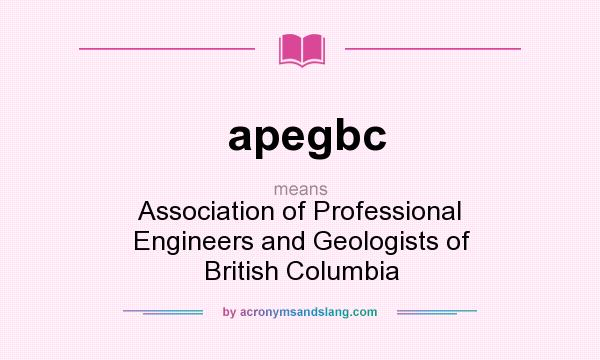 What does apegbc mean? It stands for Association of Professional Engineers and Geologists of British Columbia