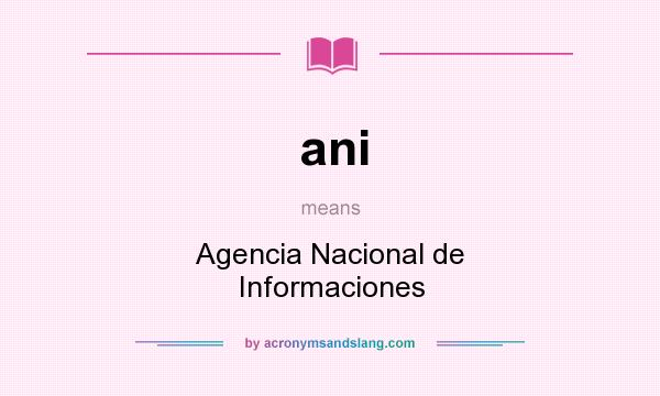 What does ani mean? It stands for Agencia Nacional de Informaciones