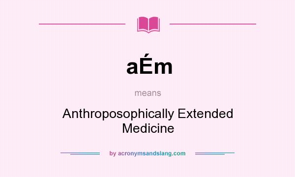 What does aÉm mean? It stands for Anthroposophically Extended Medicine
