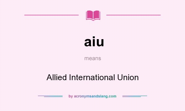 What does aiu mean? It stands for Allied International Union
