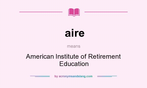 What does aire mean? It stands for American Institute of Retirement Education