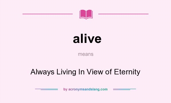 What does alive mean? It stands for Always Living In View of Eternity