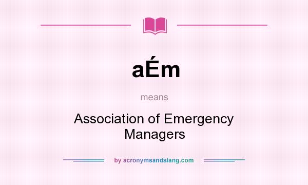 What does aÉm mean? It stands for Association of Emergency Managers