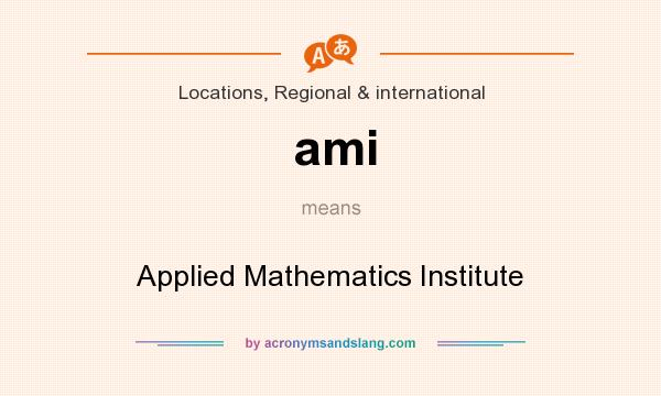 What does ami mean? It stands for Applied Mathematics Institute