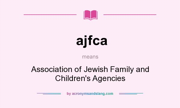 What does ajfca mean? It stands for Association of Jewish Family and Children`s Agencies