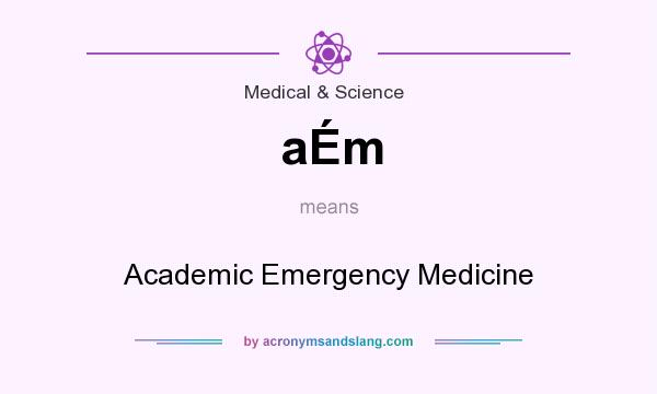 What does aÉm mean? It stands for Academic Emergency Medicine