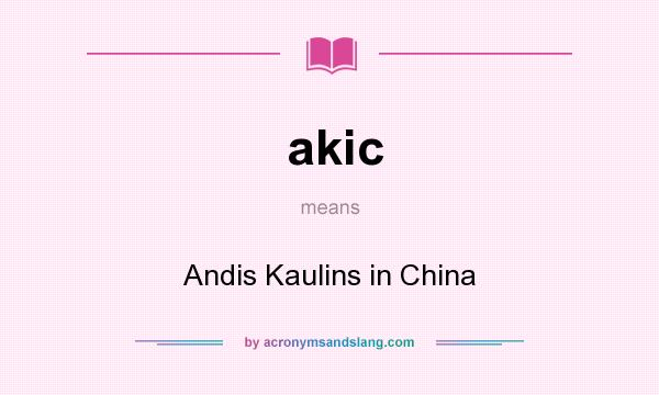 What does akic mean? It stands for Andis Kaulins in China