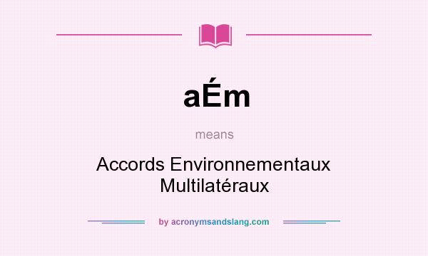 What does aÉm mean? It stands for Accords Environnementaux Multilatéraux