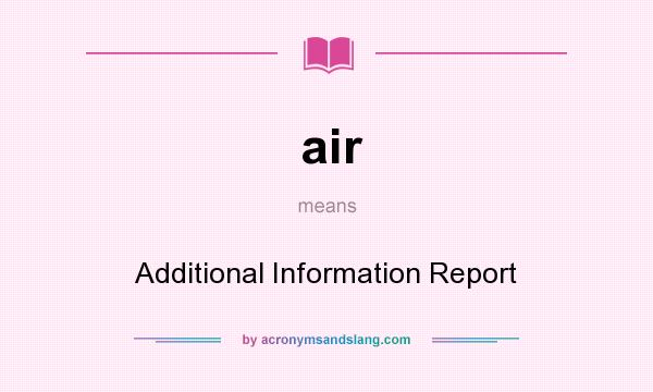 What does air mean? It stands for Additional Information Report