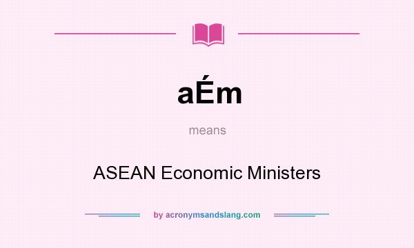 What does aÉm mean? It stands for ASEAN Economic Ministers