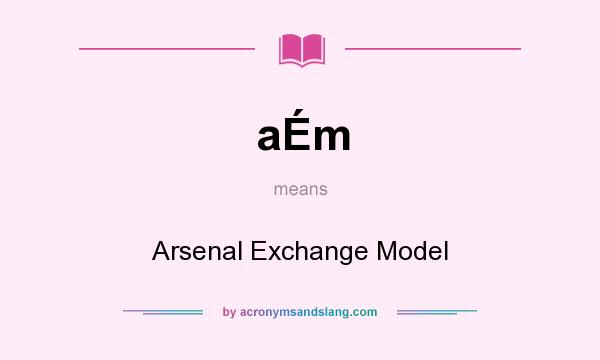 What does aÉm mean? It stands for Arsenal Exchange Model