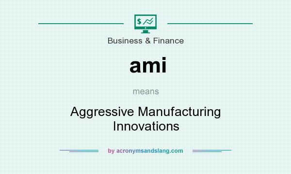 What does ami mean? It stands for Aggressive Manufacturing Innovations