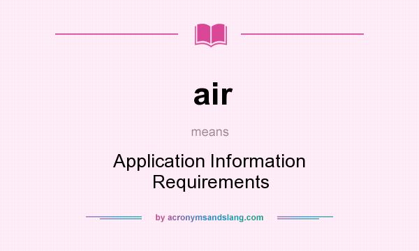 What does air mean? It stands for Application Information Requirements