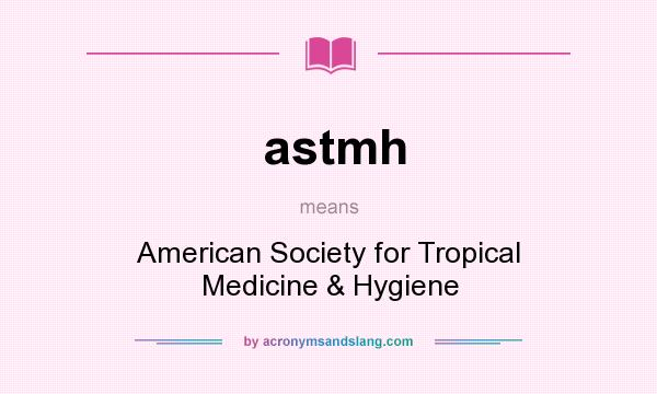 What does astmh mean? It stands for American Society for Tropical Medicine & Hygiene