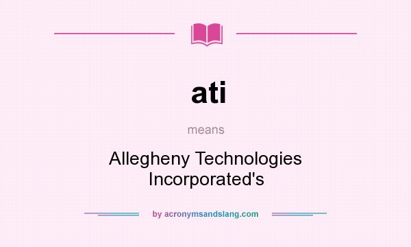 What does ati mean? It stands for Allegheny Technologies Incorporated`s