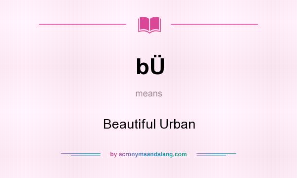 What does bÜ mean? It stands for Beautiful Urban