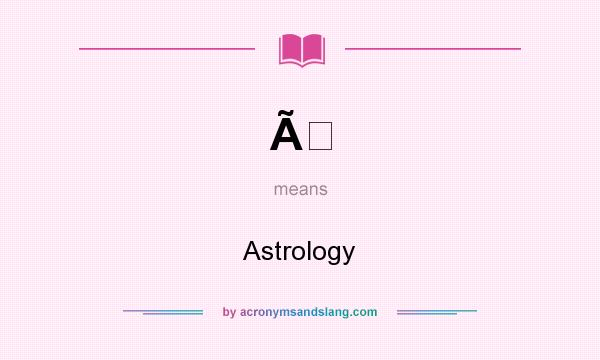 What does Ã mean? It stands for Astrology