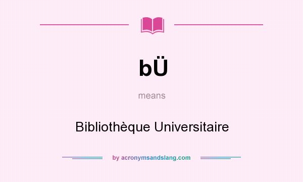 What does bÜ mean? It stands for Bibliothèque Universitaire