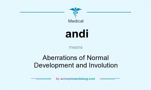 What does andi mean? It stands for Aberrations of Normal Development and Involution