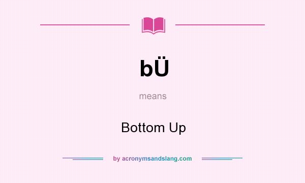 What does bÜ mean? It stands for Bottom Up