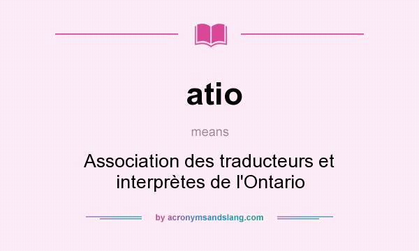 What does atio mean? It stands for Association des traducteurs et interprètes de l`Ontario