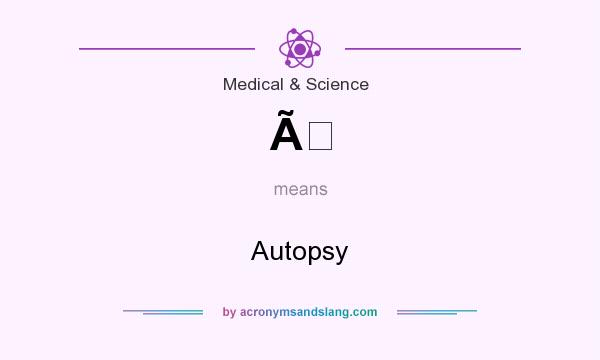 What does Ã mean? It stands for Autopsy