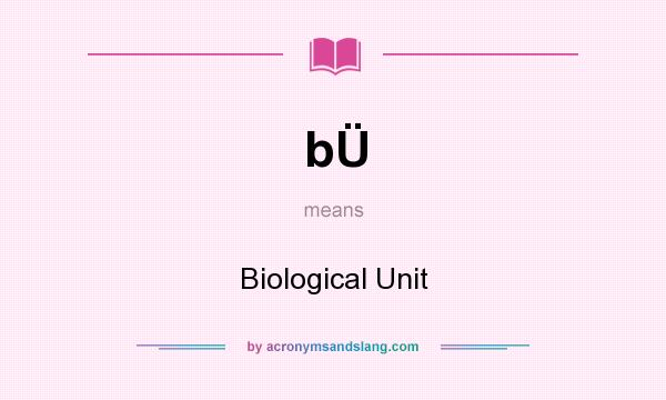 What does bÜ mean? It stands for Biological Unit