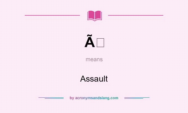 What does Ã mean? It stands for Assault