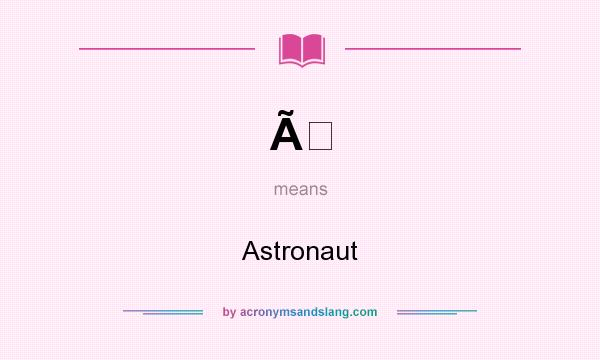 What does Ã mean? It stands for Astronaut
