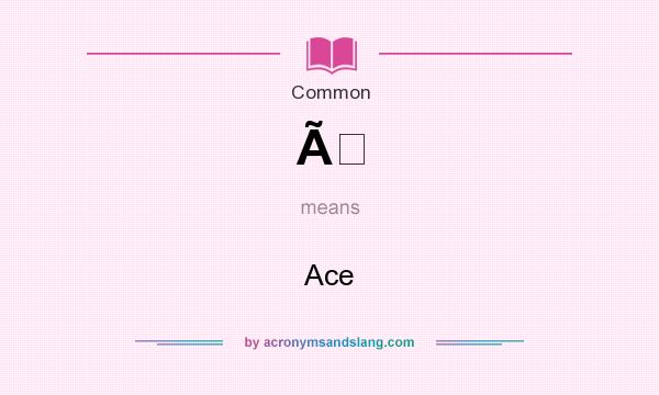 What does Ã mean? It stands for Ace